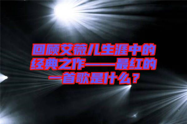 回顧艾薇兒生涯中的經(jīng)典之作——最紅的一首歌是什么？