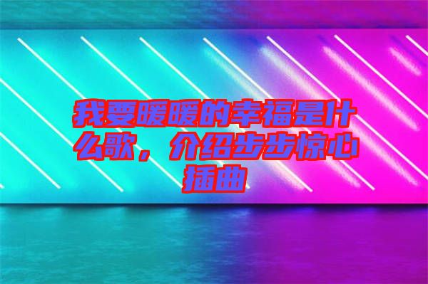我要暖暖的幸福是什么歌，介紹步步驚心插曲
