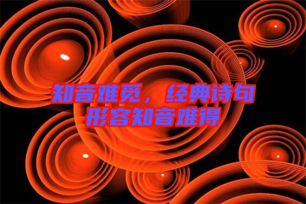 知音難覓，經(jīng)典詩句形容知音難得