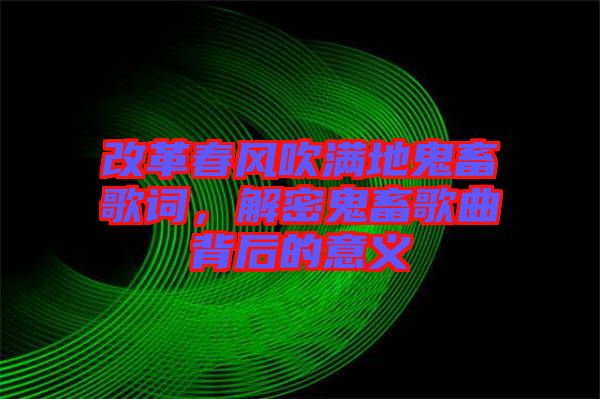 改革春風吹滿地鬼畜歌詞，解密鬼畜歌曲背后的意義