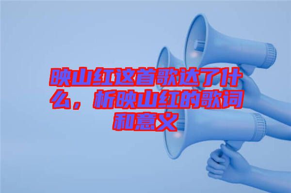 映山紅這首歌達(dá)了什么，析映山紅的歌詞和意義