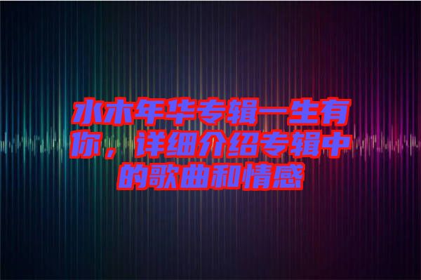 水木年華專輯一生有你，詳細(xì)介紹專輯中的歌曲和情感