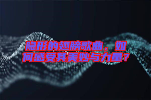 隱形的翅膀歌曲，如何感受其美妙與力量？