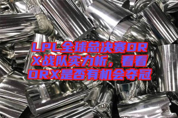 LPL全球總決賽DRX戰(zhàn)隊實(shí)力析，看看DRX是否有機(jī)會奪冠