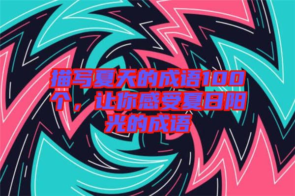 描寫夏天的成語100個(gè)，讓你感受夏日陽光的成語