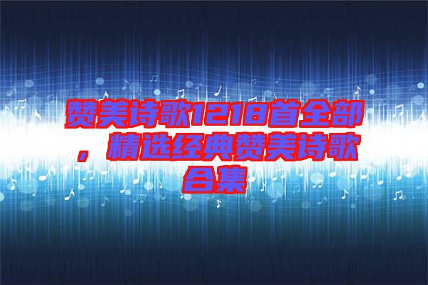 贊美詩(shī)歌1218首全部，精選經(jīng)典贊美詩(shī)歌合集