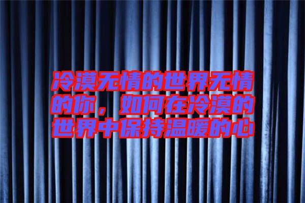 冷漠無情的世界無情的你，如何在冷漠的世界中保持溫暖的心
