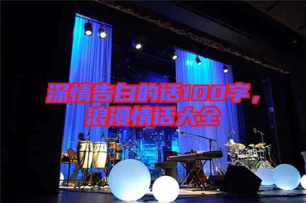 深情告白的話100字，浪漫情話大全