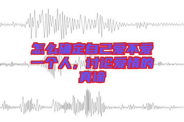 怎么確定自己愛不愛一個(gè)人，討論愛情的真諦
