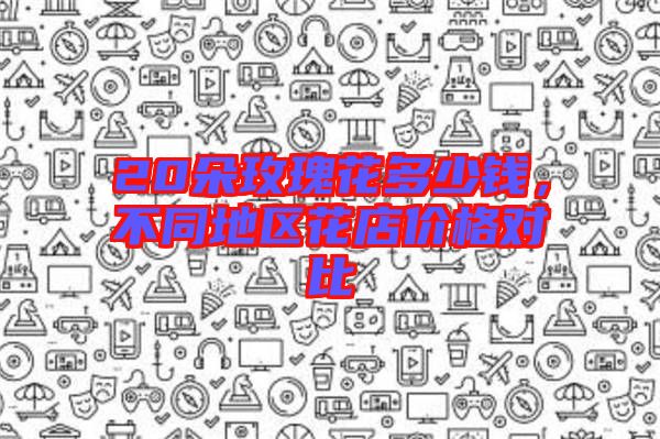 20朵玫瑰花多少錢，不同地區(qū)花店價格對比