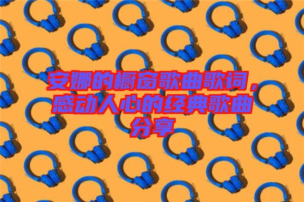 安娜的櫥窗歌曲歌詞，感動人心的經(jīng)典歌曲分享