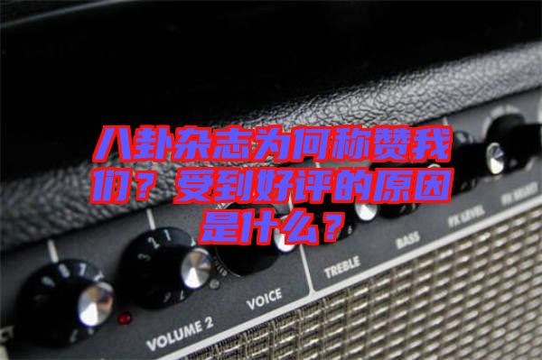 八卦雜志為何稱贊我們？受到好評的原因是什么？