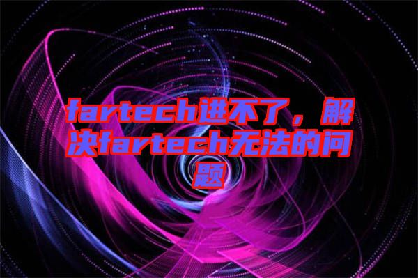 fartech進(jìn)不了，解決fartech無法的問題