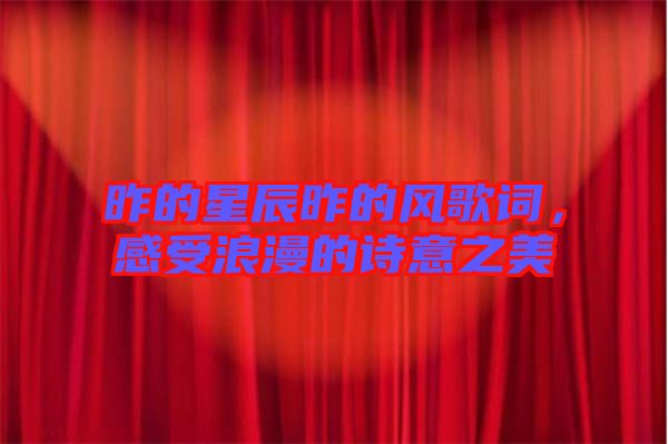 昨的星辰昨的風(fēng)歌詞，感受浪漫的詩意之美
