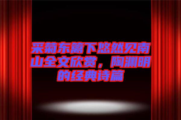 采菊東籬下悠然見南山全文欣賞，陶淵明的經(jīng)典詩(shī)篇