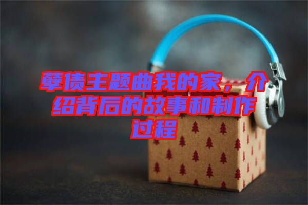 孽債主題曲我的家，介紹背后的故事和制作過程