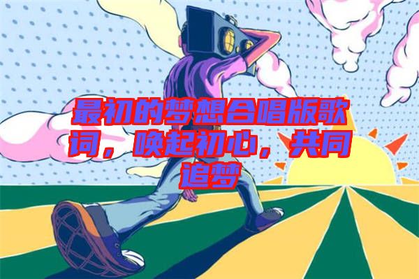 最初的夢想合唱版歌詞，喚起初心，共同追夢