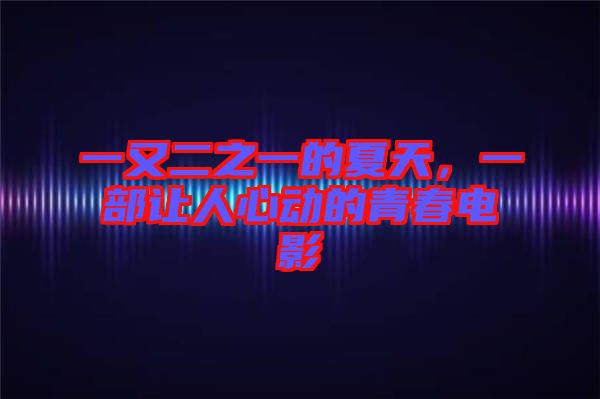 一又二之一的夏天，一部讓人心動(dòng)的青春電影