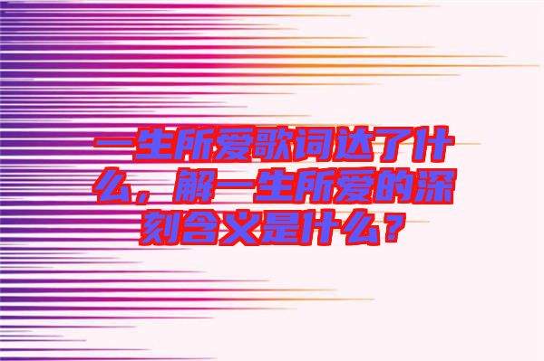 一生所愛歌詞達了什么，解一生所愛的深刻含義是什么？
