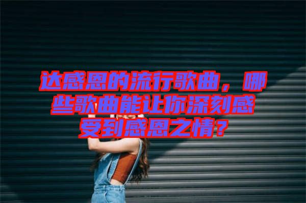 達感恩的流行歌曲，哪些歌曲能讓你深刻感受到感恩之情？