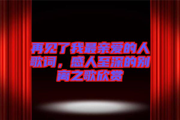 再見了我最親愛的人歌詞，感人至深的別離之歌欣賞