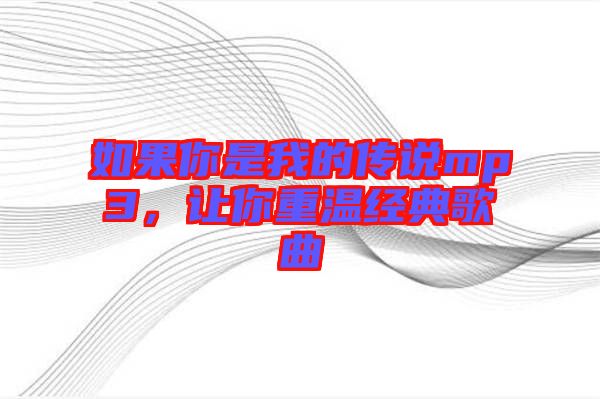如果你是我的傳說mp3，讓你重溫經(jīng)典歌曲