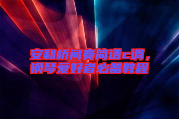 安和橋間奏簡譜c調(diào)，鋼琴愛好者必備教程