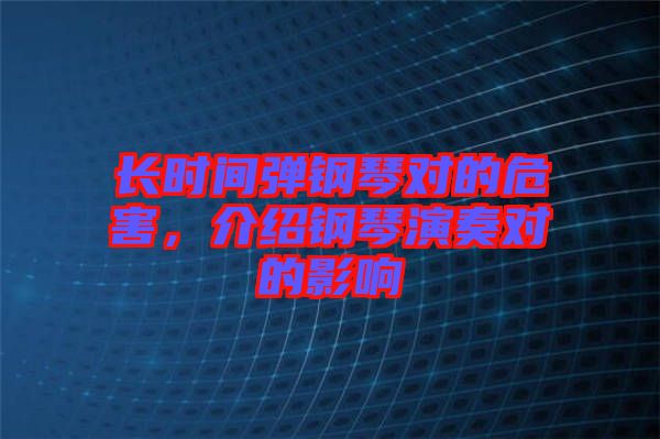 長時間彈鋼琴對的危害，介紹鋼琴演奏對的影響