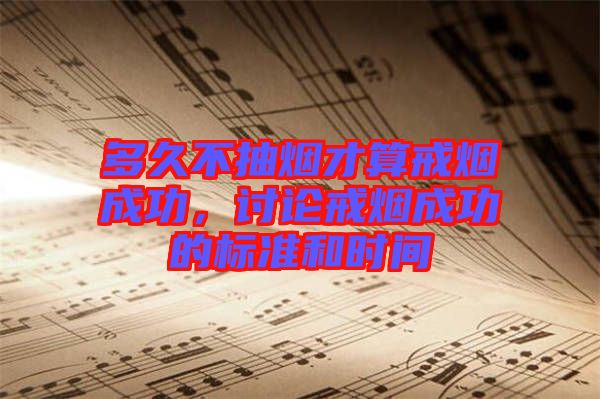 多久不抽煙才算戒煙成功，討論戒煙成功的標(biāo)準(zhǔn)和時(shí)間