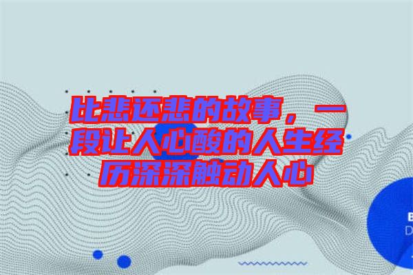 比悲還悲的故事，一段讓人心酸的人生經(jīng)歷深深觸動(dòng)人心