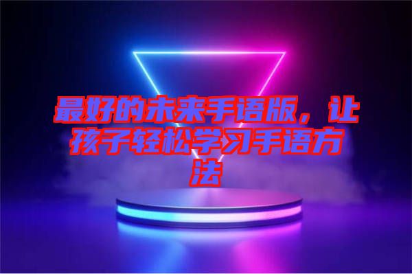最好的未來手語版，讓孩子輕松學習手語方法