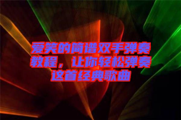 愛笑的簡譜雙手彈奏教程，讓你輕松彈奏這首經(jīng)典歌曲