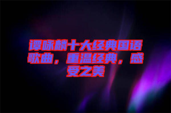 譚詠麟十大經(jīng)典國(guó)語(yǔ)歌曲，重溫經(jīng)典，感受之美