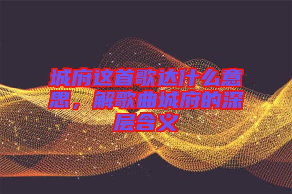 城府這首歌達什么意思，解歌曲城府的深層含義