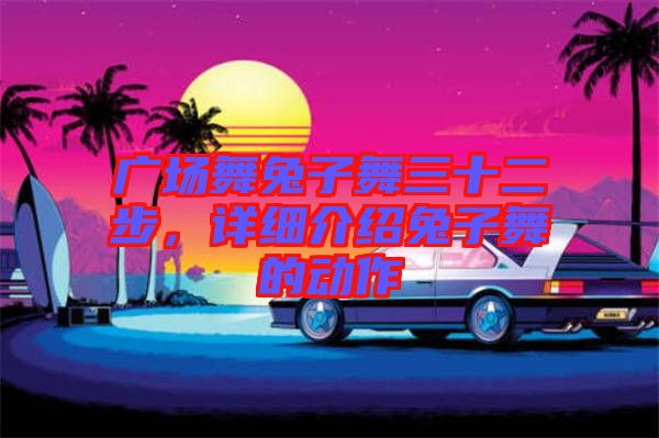 廣場舞兔子舞三十二步，詳細(xì)介紹兔子舞的動作