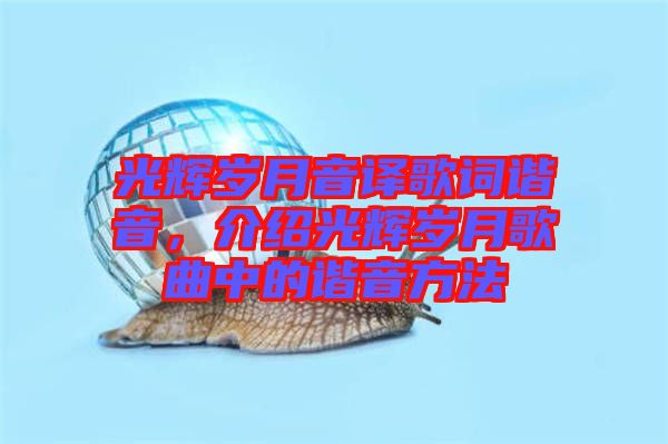 光輝歲月音譯歌詞諧音，介紹光輝歲月歌曲中的諧音方法