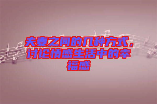 夫妻之間的幾種方式，討論情感生活中的幸福感