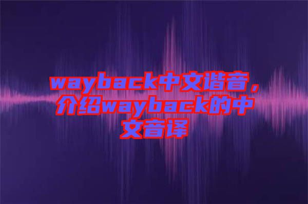 wayback中文諧音，介紹wayback的中文音譯