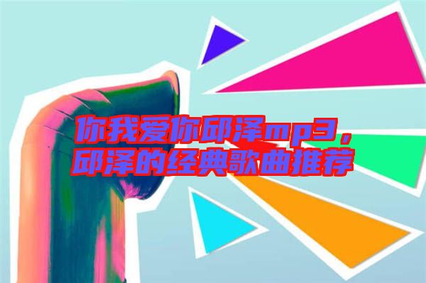 你我愛你邱澤mp3，邱澤的經(jīng)典歌曲推薦