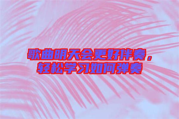 歌曲明天會更好伴奏，輕松學(xué)習(xí)如何彈奏