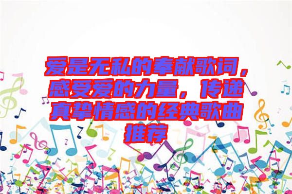 愛是無私的奉獻(xiàn)歌詞，感受愛的力量，傳遞真摯情感的經(jīng)典歌曲推薦