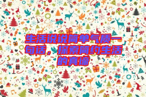 生活說說簡單氣質(zhì)一句話，探索簡約生活的真諦