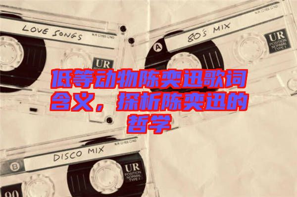 低等動(dòng)物陳奕迅歌詞含義，探析陳奕迅的哲學(xué)