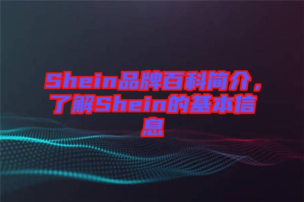 Shein品牌百科簡(jiǎn)介，了解Shein的基本信息