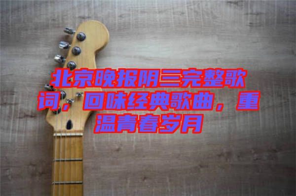 北京晚報(bào)陰三完整歌詞，回味經(jīng)典歌曲，重溫青春歲月