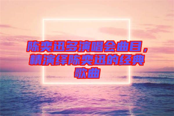 陳奕迅多演唱會(huì)曲目，精演繹陳奕迅的經(jīng)典歌曲