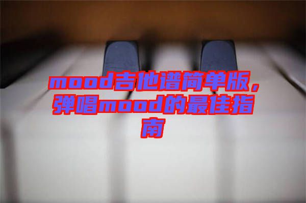 mood吉他譜簡(jiǎn)單版，彈唱mood的最佳指南