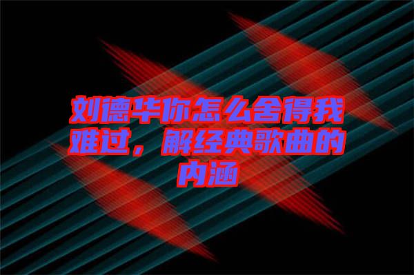 劉德華你怎么舍得我難過，解經(jīng)典歌曲的內(nèi)涵