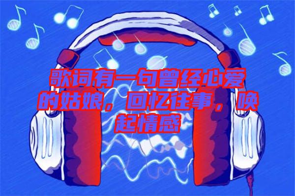 歌詞有一句曾經(jīng)心愛的姑娘，回憶往事，喚起情感