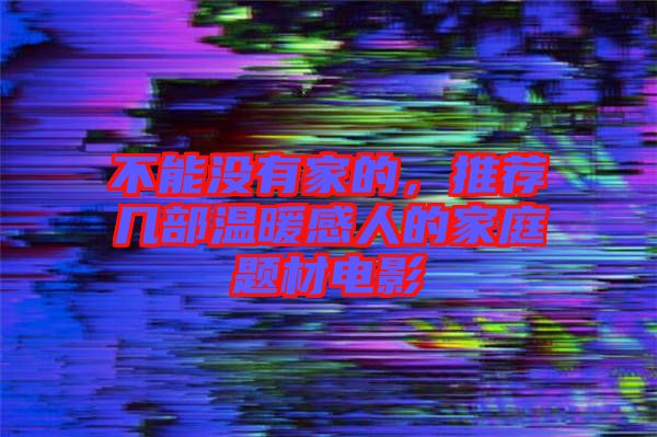 不能沒有家的，推薦幾部溫暖感人的家庭題材電影